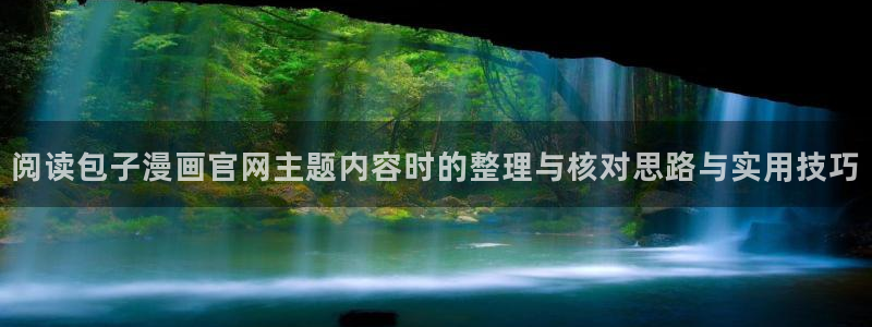 羞羞漫画网站入口导航:阅读包子漫画官网主题内容时的整理与核对思路与实用技巧